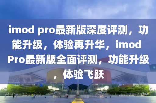 imod pro最新版深度評(píng)測(cè)，功能升級(jí)，體驗(yàn)再升華，imod Pro最新版全面評(píng)測(cè)，功能升級(jí)，體驗(yàn)飛躍木工機(jī)械,設(shè)備,零部件