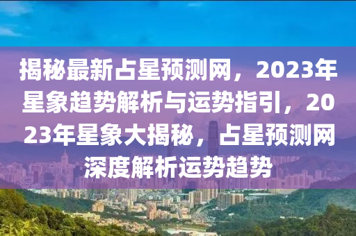 揭秘最新占星預(yù)測網(wǎng)，2023年星象趨勢解析與運(yùn)勢指引，2023年星象大揭秘，占星預(yù)測網(wǎng)深度解析運(yùn)勢趨勢木工機(jī)械,設(shè)備,零部件