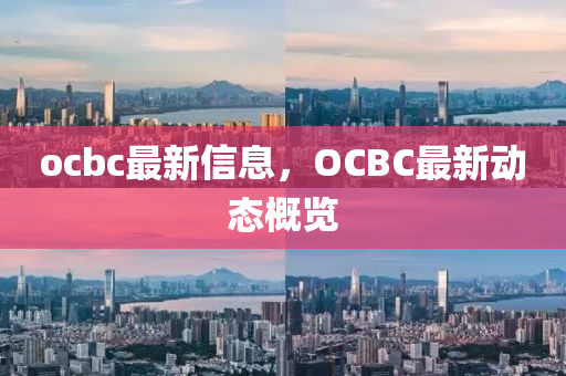 ocbc最新信息，OCBC最新動態(tài)概覽