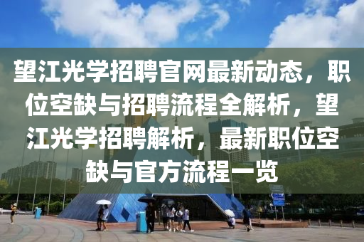 望江光學招聘官網(wǎng)最新動態(tài)，職位空缺與招聘流程全解析，望江光學招聘解析，最新職位空缺與官方流程一覽