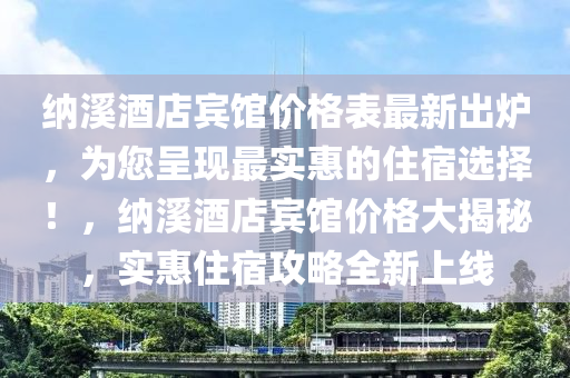 納溪酒店賓館價格表最新出爐，為您呈現(xiàn)最實惠的住宿選擇！，納溪酒店賓館價格大揭秘，實惠住宿攻略全新上線