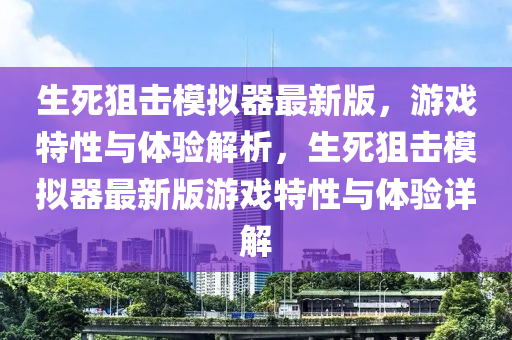 生死狙擊模擬器最新版，游戲特性與體驗(yàn)解析，生死狙擊模擬器最新版游戲特性與體驗(yàn)詳解