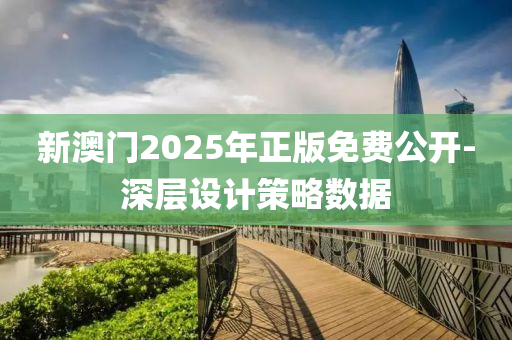 新澳門2025年正版免費公開-深層設(shè)計策略數(shù)據(jù)