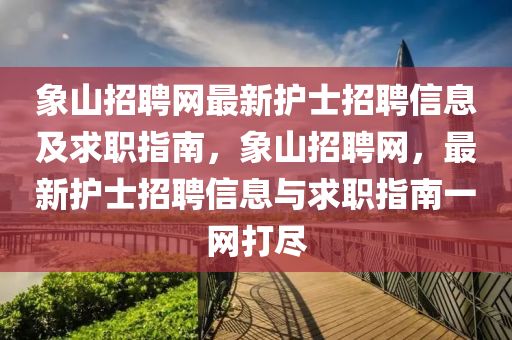 象山招聘網(wǎng)最新護士招聘信息及求職指南，象山招聘網(wǎng)，最新護士招聘信息與求職指南一網(wǎng)打盡