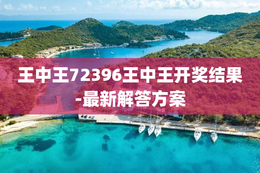 王中王72396王中王開獎結(jié)果-最新解答方案