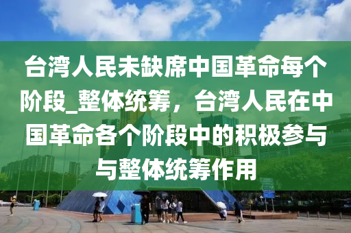 臺(tái)灣人民未缺席中國(guó)革命每個(gè)階段_整體統(tǒng)籌，臺(tái)灣人民在中國(guó)革命各個(gè)階段中的積極參與與整體統(tǒng)籌作用木工機(jī)械,設(shè)備,零部件