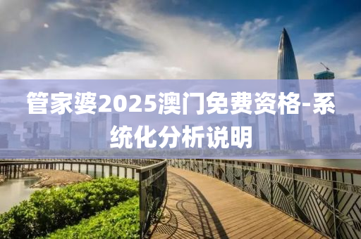 管家婆2025澳門免費資格-系統(tǒng)化分析說明