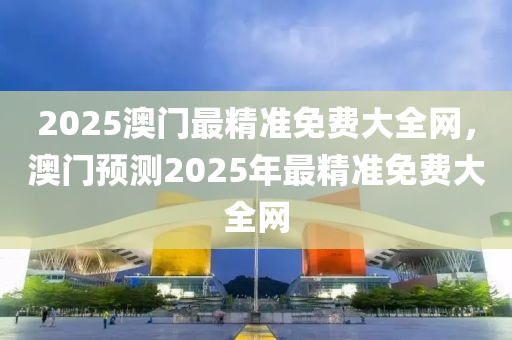 2025澳門最精準(zhǔn)免費(fèi)大全網(wǎng)，澳門預(yù)測(cè)2025年最精準(zhǔn)免費(fèi)大全網(wǎng)木工機(jī)械,設(shè)備,零部件