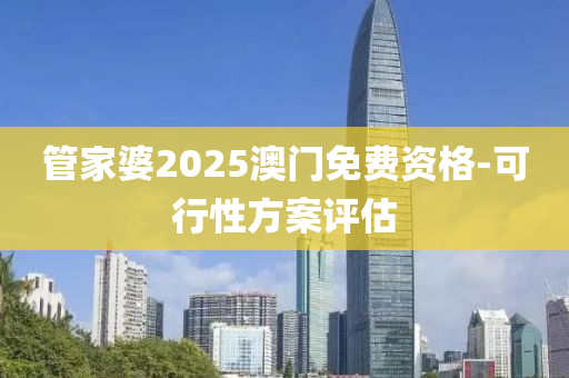 管家婆2025澳門免費資格-可行性方案評估