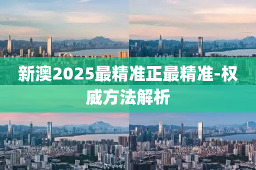 新澳2025最精準正最精準-權(quán)威方法解析