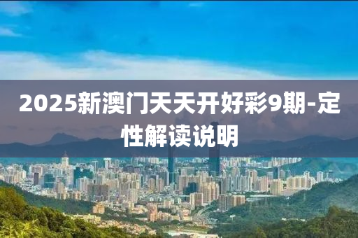 2025新澳門天天開好彩9期-定性解讀說明