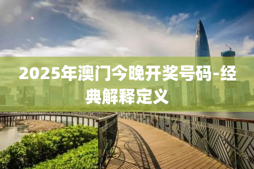 2025年澳門今晚開獎號碼-經(jīng)典解釋定義