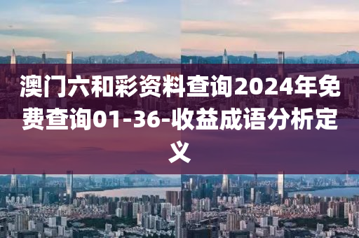 澳門六和彩資料查詢2024年免費(fèi)查詢01-36-收益成語分析定義