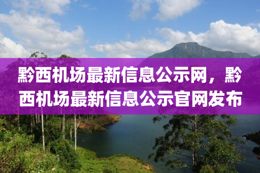 黔西機(jī)場最新信息公示網(wǎng)，黔西機(jī)場最新信息公示官網(wǎng)發(fā)布