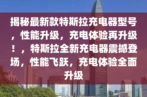 揭秘最新款特斯拉充電器型號，性能升級，充電體驗(yàn)再升級！，特斯拉全新充電器震撼登場，性能飛躍，充電體驗(yàn)全面升級