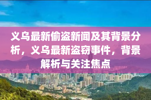 義烏最新偷盜新聞及其背景分析，義烏最新盜竊事件，背景解析與關(guān)注焦點(diǎn)