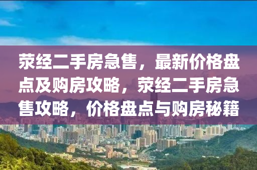 滎經(jīng)二手房急售，最新價格盤點及購房攻略，滎經(jīng)二手房急售攻略，價格盤點與購房秘籍