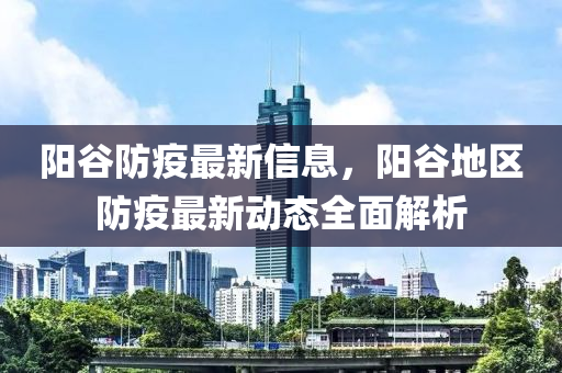 陽谷防疫最新信息，陽谷地區(qū)防疫最新動態(tài)全面解析