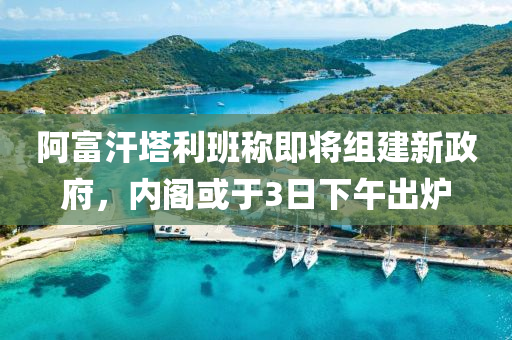 阿富汗塔利班稱即將組建新政府，內(nèi)閣或于3日下午出爐