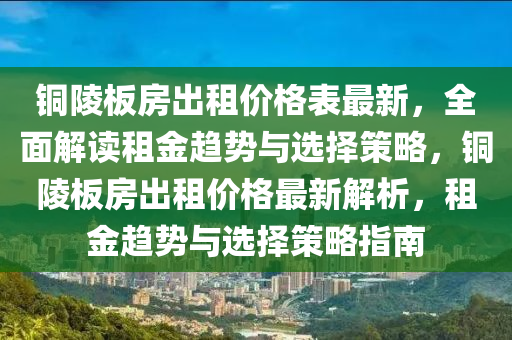 銅陵板房出租價(jià)格表最新，全面解讀租金趨勢(shì)與選擇策略，銅陵板房出租價(jià)格最新解析，租金趨勢(shì)與選擇策略指南