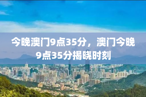 今晚澳門(mén)9點(diǎn)35分，澳門(mén)今晚9點(diǎn)35分揭曉時(shí)刻木工機(jī)械,設(shè)備,零部件