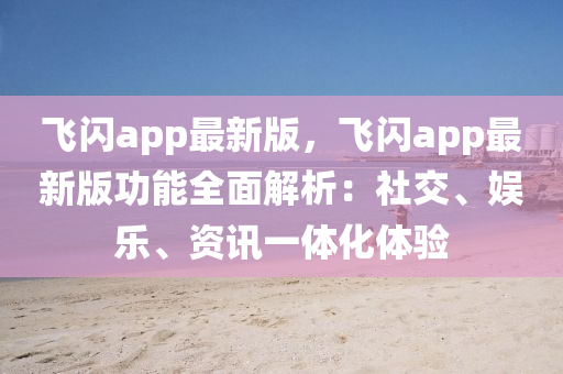 飛閃app最新版，飛閃app最新版功能全面解析：社交、娛樂(lè)、資訊一體化體驗(yàn)