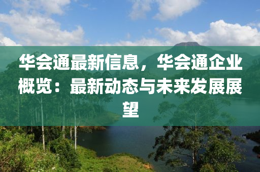 華會(huì)通最新信息，華會(huì)通企業(yè)概覽：最新動(dòng)態(tài)與未來(lái)發(fā)展展望