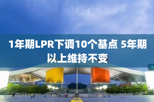 1年期LPR下調10個基點 5年期以上維持不變