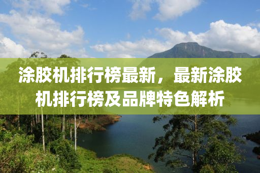 涂膠機排行榜最新，最新涂膠機排行榜及品牌特色解析木工機械,設(shè)備,零部件