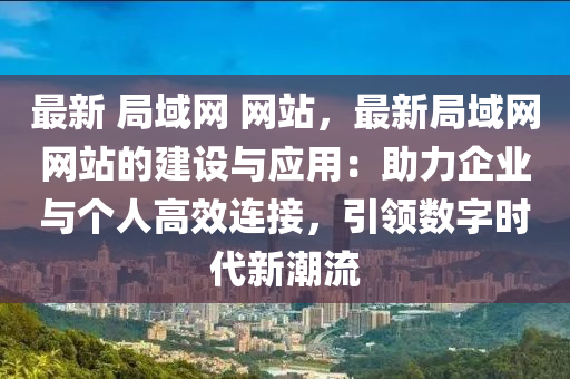 最新 局域網 網站，最新局域網網站的建設與應用：助力企業(yè)與個人高效連接，引領數字時代新潮流