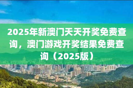 2025年新澳門天木工機(jī)械,設(shè)備,零部件天開獎(jiǎng)免費(fèi)查詢，澳門游戲開獎(jiǎng)結(jié)果免費(fèi)查詢（2025版）