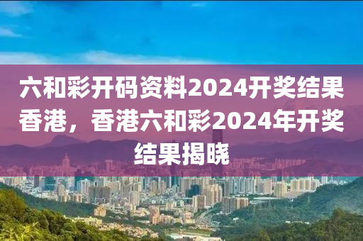 六和彩開碼資料2024開獎(jiǎng)結(jié)果香港，香港六和彩2024年開獎(jiǎng)結(jié)果揭曉木工機(jī)械,設(shè)備,零部件