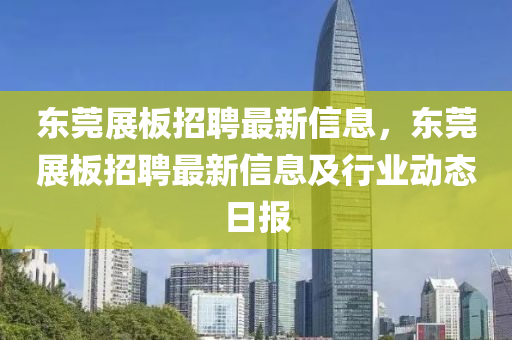 東莞展板招聘最新信息，東莞展板招聘最新信息及行業(yè)動態(tài)日報