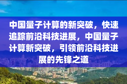 中國量子計算的新突破，快速追蹤前沿科技進展，中國量子計算新突破，引領前沿科技進展的先鋒之道木工機械,設備,零部件