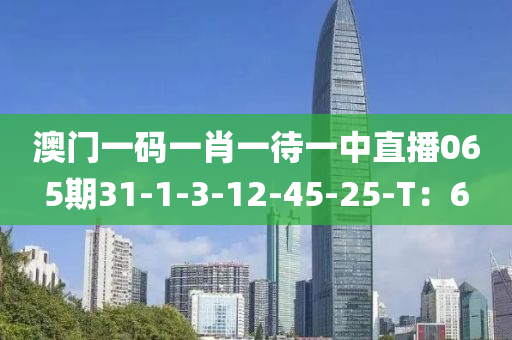 澳門一碼一肖一待一中直播065期31木工機械,設(shè)備,零部件-1-3-12-45-25-T：6