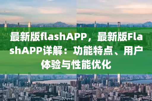 最新版flashAPP，最新版FlashAPP詳解：功能特點(diǎn)、用戶(hù)體驗(yàn)與性能優(yōu)化