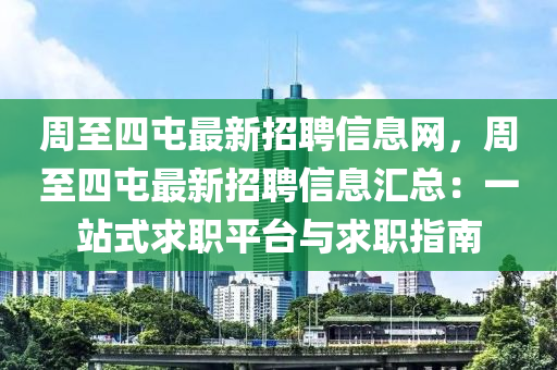 周至四屯最新招聘信息網(wǎng)，周至四屯最新招聘信息匯總：一站式求職平臺與求職指南