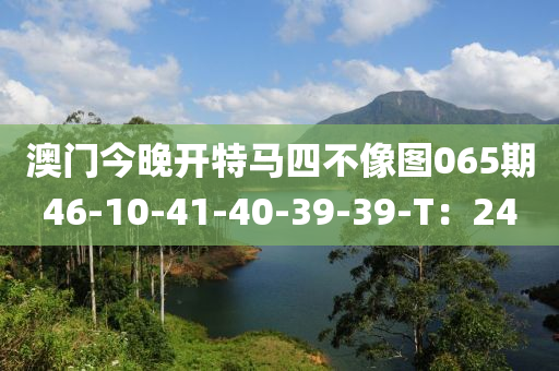 澳門今晚開(kāi)特馬四不像圖065期46-10-41-40-木工機(jī)械,設(shè)備,零部件39-39-T：24