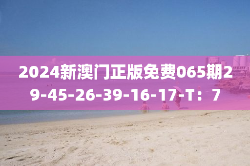 2024新澳門正版免費(fèi)065期29-45-26-39-16-1木工機(jī)械,設(shè)備,零部件7-T：7