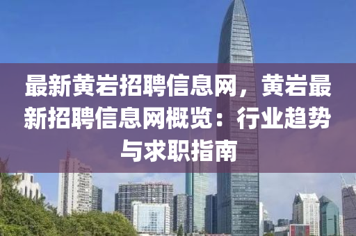 最新黃巖招聘信息網(wǎng)，黃巖最新招聘信息網(wǎng)概覽：行業(yè)趨勢(shì)與求職指南