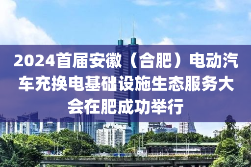 2024首屆安徽（合肥）電動(dòng)汽車充換電基礎(chǔ)設(shè)施生態(tài)服務(wù)大會(huì)在肥成功舉行