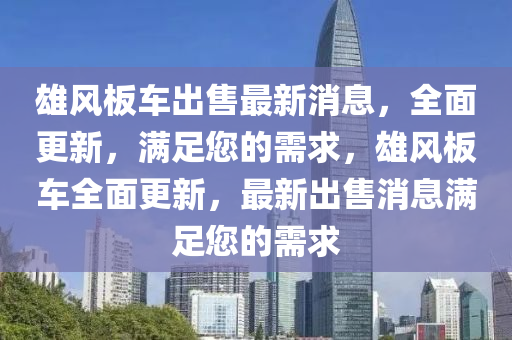 雄風(fēng)板車出售最新消息，全面更新，滿足您的需求，雄風(fēng)板車全面更新，最新出售消息滿足您的需求