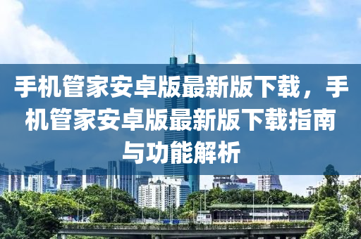 手機(jī)管家安卓版最新版下載，手機(jī)管家安卓版最新版下載指南與功能解析