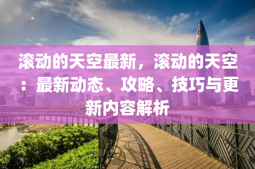 滾動的天空最新，滾動的天空：最新動態(tài)、攻略、技巧與更新內(nèi)容解析