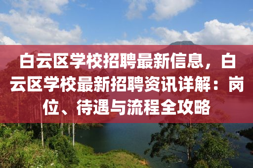 白云區(qū)學(xué)校招聘最新信息，白云區(qū)學(xué)校最新招聘資訊詳解：崗位、待遇與流程全攻略