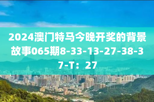 2024澳門特馬今晚開獎(jiǎng)的背景故事065期8-33-13-27-38-37-T：27