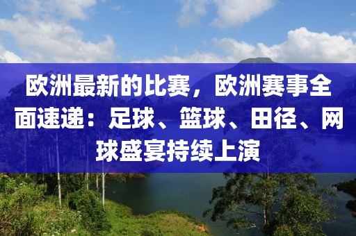 歐洲最新的比賽，歐洲賽事全面速遞：足球、籃球、田徑、網(wǎng)球盛宴持續(xù)上演