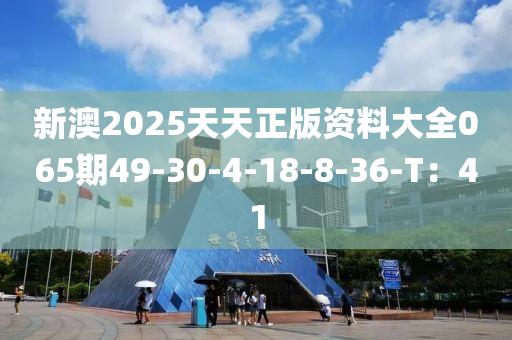 新澳2025天天正版資料大全065期49-30-4-18-8-36-T：41