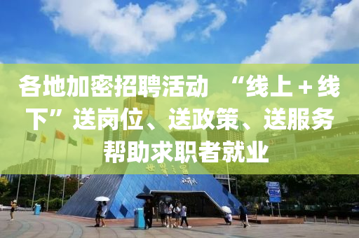 各地加密招聘活動(dòng)  “線上＋線下”送崗位、送政策、送服務(wù)  幫助求職者就業(yè)