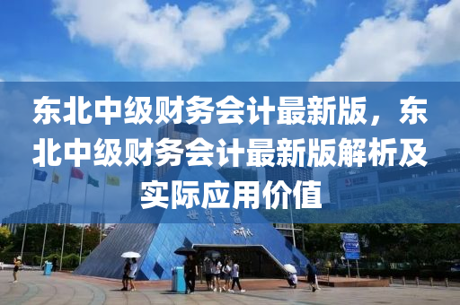 東北中級財務會計最新版，東北中級財務會計最新版解析及實際應用價值